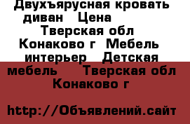 Двухъярусная кровать диван › Цена ­ 1 000 - Тверская обл., Конаково г. Мебель, интерьер » Детская мебель   . Тверская обл.,Конаково г.